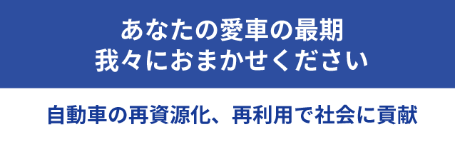 あなたの愛車の最期、我々におまかせください 自動車の再資源化、再利用で社会に貢献